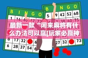 最新一款“闲来麻将有什么办法可以赢[玩家必赢神器]