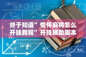 终于知道”情怀麻将怎么开挂教程”开挂辅助脚本+详细开挂