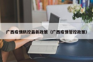 广西疫情防控最新政策（广西疫情管控政策）
