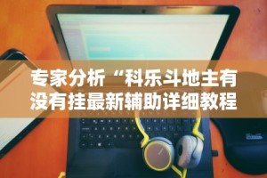 专家分析“科乐斗地主有没有挂最新辅助详细教程