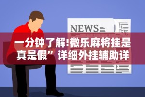 一分钟了解!微乐麻将挂是真是假”详细外挂辅助详细教程