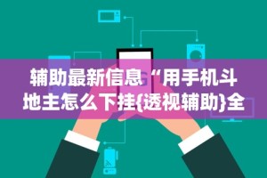 辅助最新信息“用手机斗地主怎么下挂{透视辅助}全揭秘