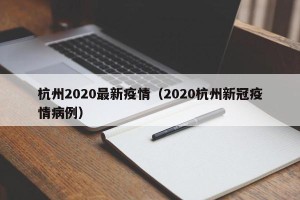 杭州2020最新疫情（2020杭州新冠疫情病例）
