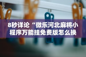 8秒详论“微乐河北麻将小程序万能挂免费版怎么换头像”通用版下载教程