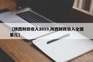 【陕西财政收入2019,陕西财政收入全国第几】