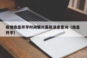 疫情南昌开学时间银川最新消息查询（南昌 开学）