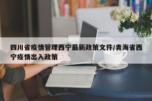 四川省疫情管理西宁最新政策文件/青海省西宁疫情出入政策