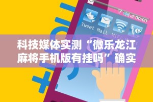 科技媒体实测“微乐龙江麻将手机版有挂吗”确实果然有挂