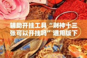 辅助开挂工具“财神十三张可以开挂吗”通用版下载教程