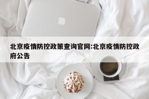 北京疫情防控政策查询官网:北京疫情防控政府公告