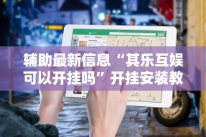 辅助最新信息“其乐互娱可以开挂吗”开挂安装教程