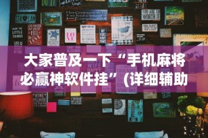 大家普及一下“手机麻将必赢神软件挂”(详细辅助脚本)