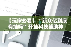 【玩家必看】“新众亿到底有挂吗”开挂科技辅助神器手机