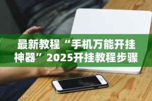 最新教程“手机万能开挂神器”2025开挂教程步骤
