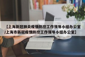 【上海新冠肺炎疫情防控工作领导小组办公室/上海市新冠疫情防控工作领导小组办公室】