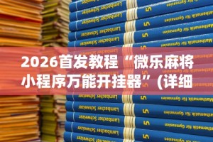 2026首发教程“微乐麻将小程序万能开挂器”(详细透视教程)