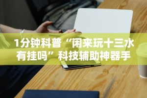 1分钟科普“闲来玩十三水有挂吗”科技辅助神器手机