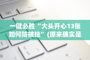 一键必胜“大头开心13张如何防被挂”(原来确实是有挂)