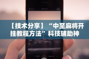 【技术分享】“中至麻将开挂教程方法”科技辅助神器手机