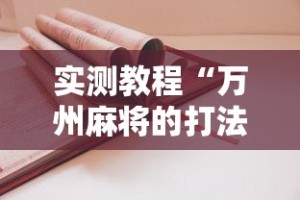 实测教程“万州麻将的打法和技巧”原来可以开挂