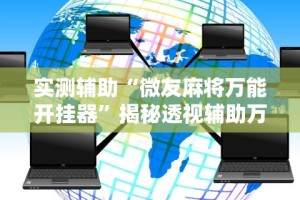 实测辅助“微友麻将万能开挂器”揭秘透视辅助万能挂