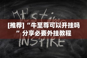 [推荐]“牛至尊可以开挂吗”分享必要外挂教程