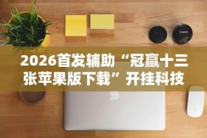 2026首发辅助“冠赢十三张苹果版下载”开挂科技辅助神器手机