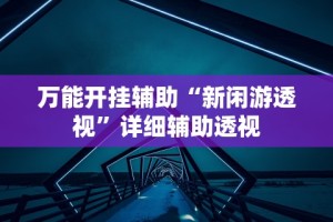 万能开挂辅助“新闲游透视”详细辅助透视