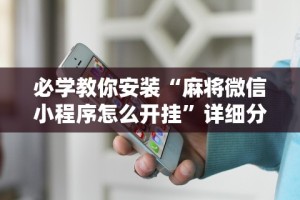 必学教你安装“麻将微信小程序怎么开挂”详细分享装挂