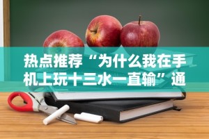 热点推荐“为什么我在手机上玩十三水一直输”通用版下载教程
