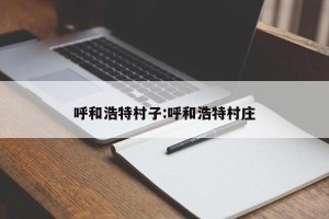呼和浩特村子:呼和浩特村庄