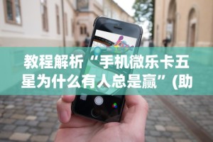 教程解析“手机微乐卡五星为什么有人总是赢”(助赢详细开挂教程)