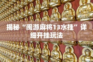 揭秘“闽游麻将13水挂”详细开挂玩法