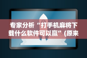 专家分析“打手机麻将下载什么软件可以赢”(原来确实是有插件)