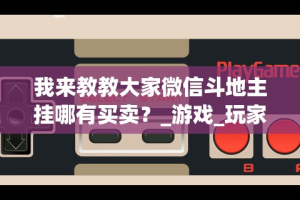 我来教教大家微信斗地主挂哪有买卖？_游戏_玩家_工具