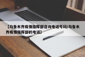 【乌鲁木齐疫情指挥部咨询电话号码/乌鲁木齐疫情指挥部的电话】