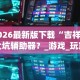 2026最新版下载“吉祥填大坑辅助器？_游戏_玩家_工具