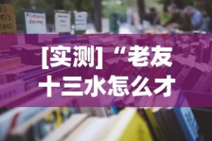 [实测]“老友十三水怎么才能赢”2025开挂教程步骤