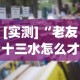 [实测]“老友十三水怎么才能赢”2025开挂教程步骤