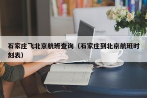 石家庄飞北京航班查询（石家庄到北京航班时刻表）