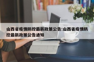 山西省疫情防控最新政策公告:山西省疫情防控最新政策公告通知