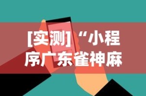 [实测]“小程序广东雀神麻将挂下载”科技辅助神器手机