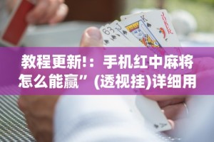 教程更新!：手机红中麻将怎么能赢”(透视挂)详细用法教程