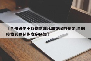 【贵州省关于疫情影响延期交房的规定,贵阳疫情影响延期交房通知】
