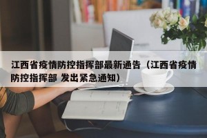 江西省疫情防控指挥部最新通告（江西省疫情防控指挥部 发出紧急通知）