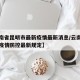 【云南省昆明市最新疫情最新消息/云南省昆明市疫情防控最新规定】