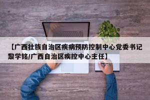 【广西壮族自治区疾病预防控制中心党委书记黎学铭/广西自治区疾控中心主任】