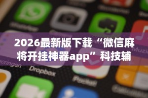 2026最新版下载“微信麻将开挂神器app”科技辅助神器手机版教程