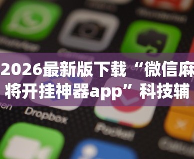 2026最新版下载“微信麻将开挂神器app”科技辅助神器手机版教程