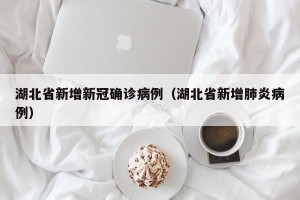 湖北省新增新冠确诊病例（湖北省新增肺炎病例）